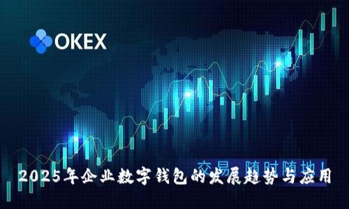2025年企業(yè)數(shù)字錢包的發(fā)展趨勢與應(yīng)用