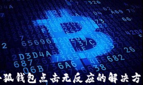 
小狐錢包點(diǎn)擊無反應(yīng)的解決方案