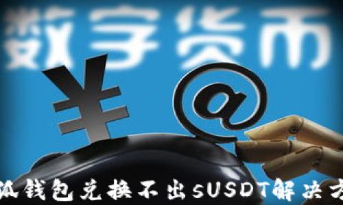 
小狐錢包兌換不出sUSDT解決方案